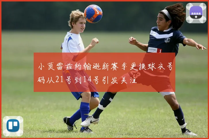小莫雷兹约翰逊新赛季更换球衣号码从21号到14号引发关注