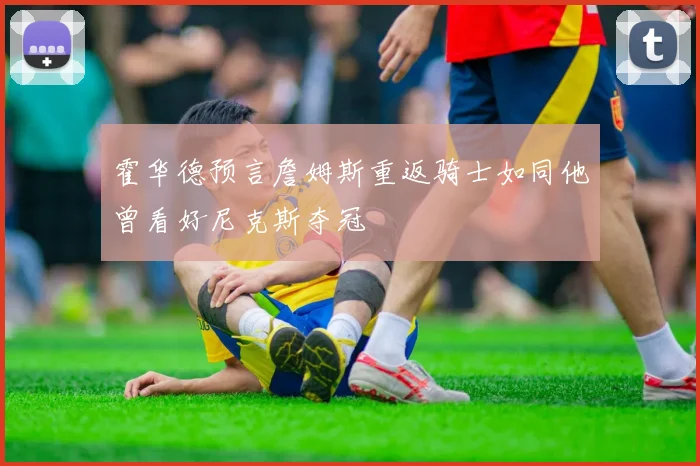 霍华德预言詹姆斯重返骑士如同他曾看好尼克斯夺冠