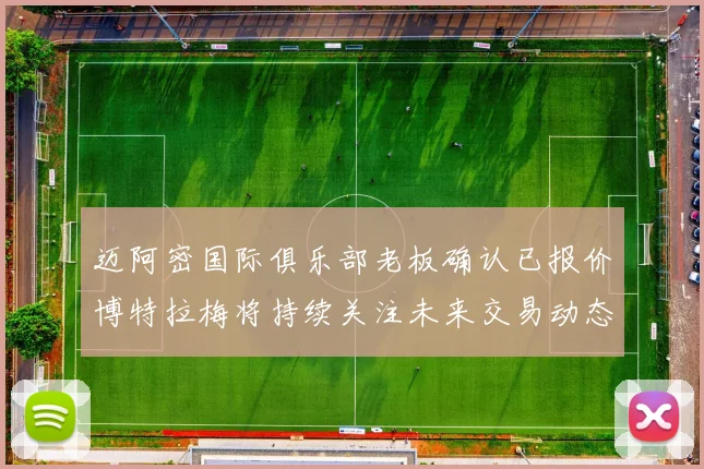 迈阿密国际俱乐部老板确认已报价博特拉梅将持续关注未来交易动态
