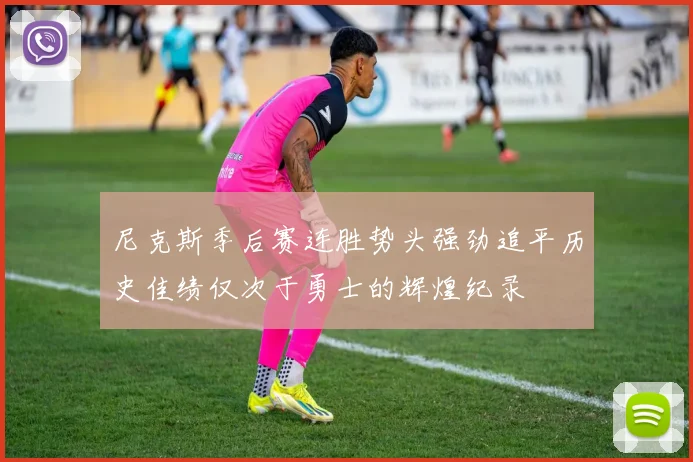 尼克斯季后赛连胜势头强劲追平历史佳绩仅次于勇士的辉煌纪录