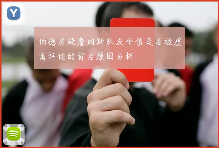 伯德质疑詹姆斯队友价值是否被虚高评估的背后原因分析