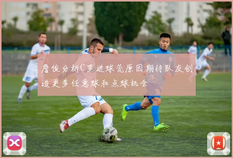 詹俊分析C罗进球荒原因期待队友创造更多任意球和点球机会